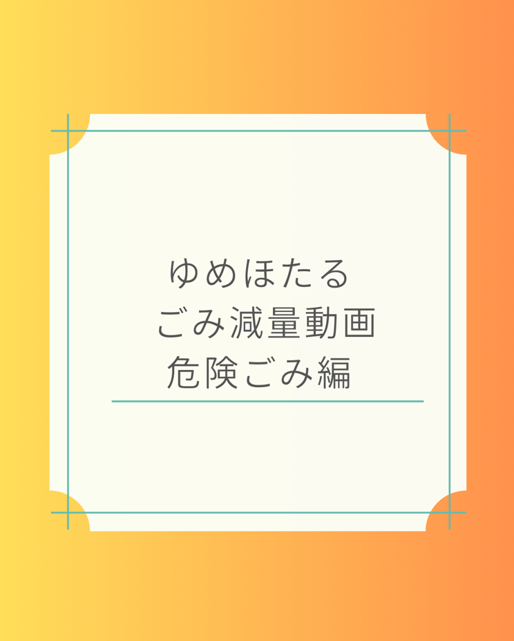 ゆめほたるごみ減量動画　危険ごみ編